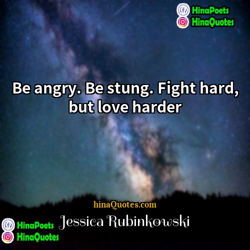 Jessica Rubinkowski Quotes | Be angry. Be stung. Fight hard, but